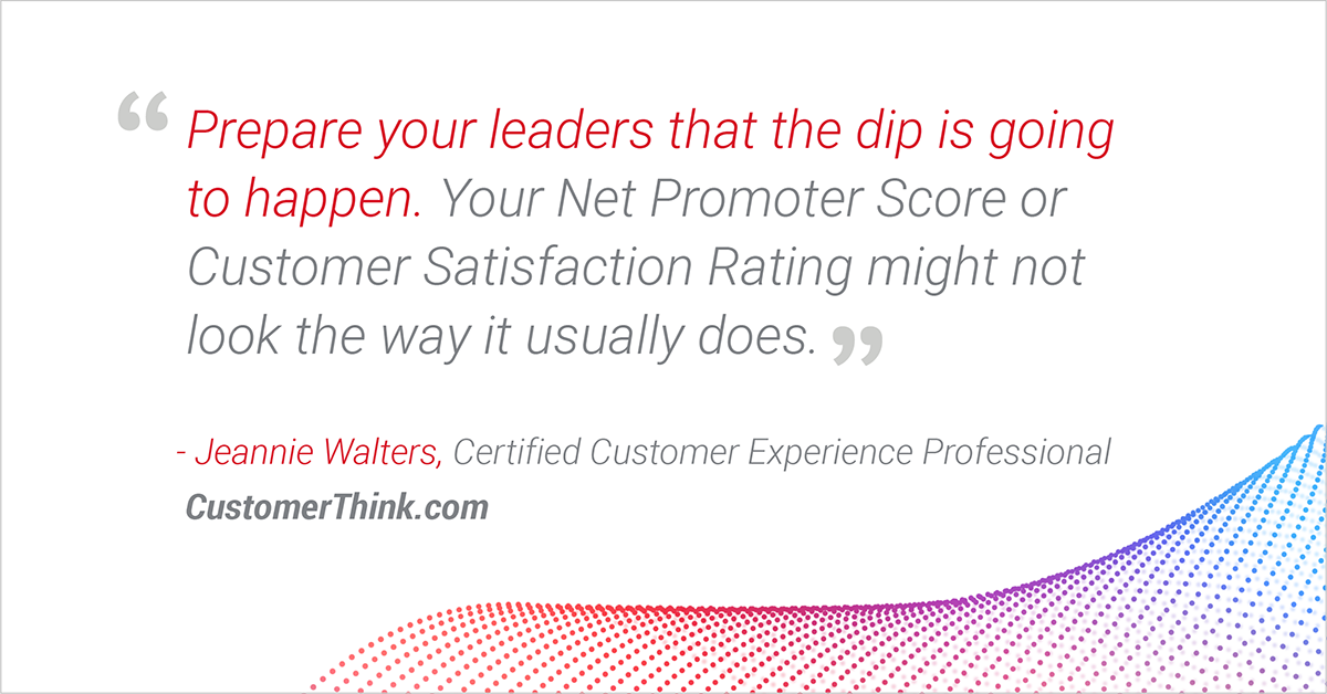 "Prepare your leaders that the dip [in CX metrics] is going to happen." - Jeannie Walters